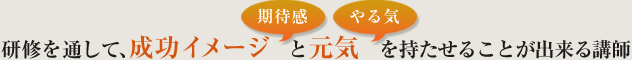 研修を通して、成功イメージと元気を持たせることが出来る講師